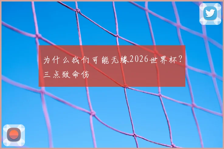 为什么我们可能无缘2026世界杯?三点致命伤