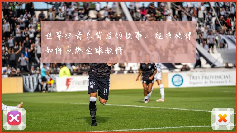 世界杯音乐背后的故事：经典旋律如何点燃全球激情