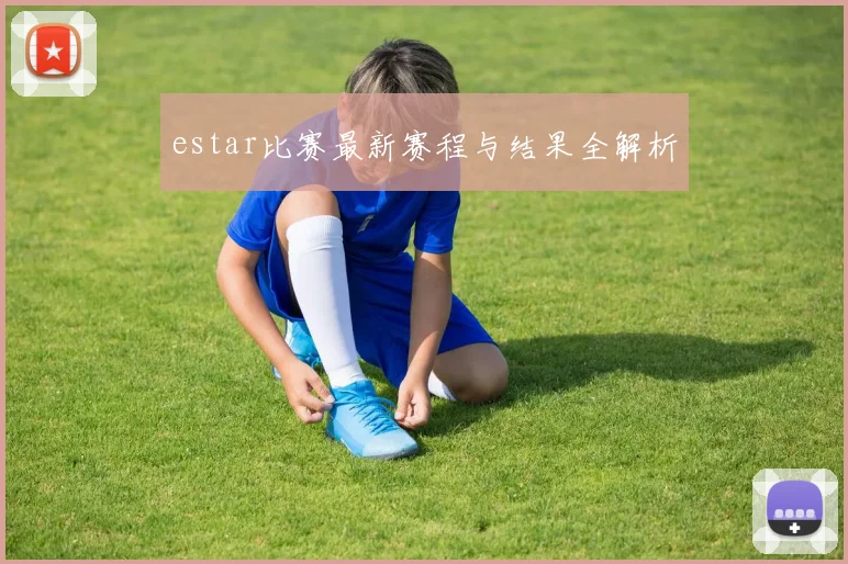 estar比赛最新赛程与结果全解析