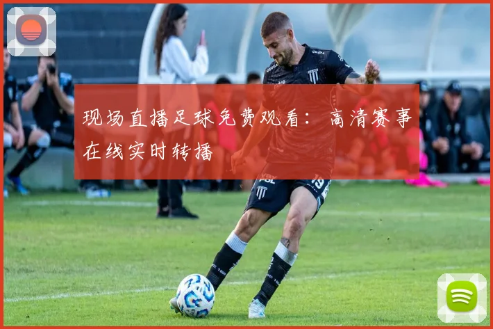 现场直播足球免费观看：高清赛事在线实时转播