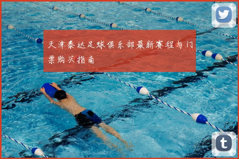 天津泰达足球俱乐部最新赛程与门票购买指南