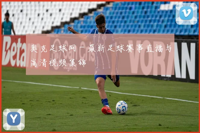 奥克足球网 - 最新足球赛事直播与高清视频集锦