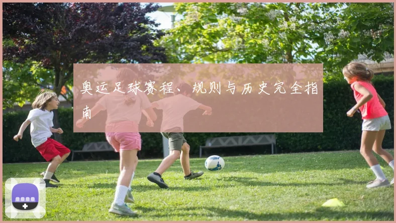 奥运足球赛程、规则与历史完全指南