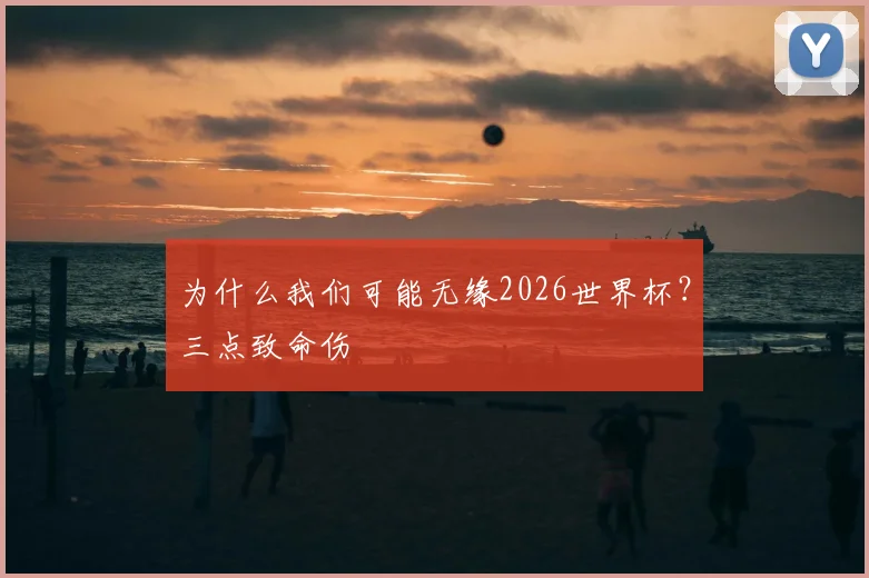 为什么我们可能无缘2026世界杯?三点致命伤