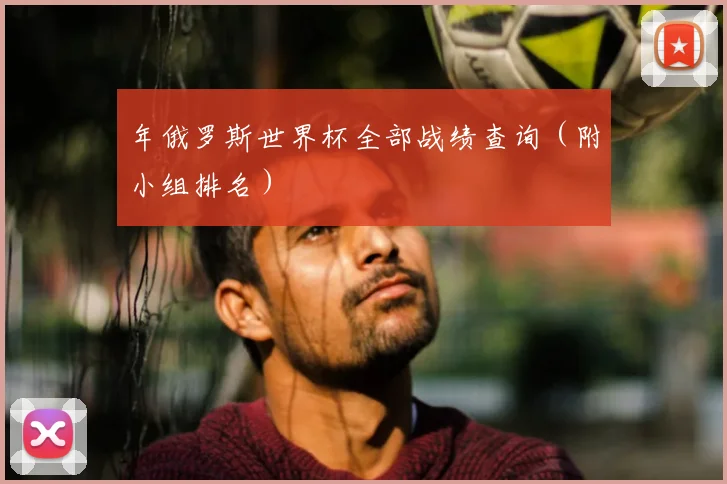 年俄罗斯世界杯全部战绩查询（附小组排名）