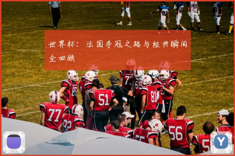 世界杯:法国夺冠之路与经典瞬间全回顾