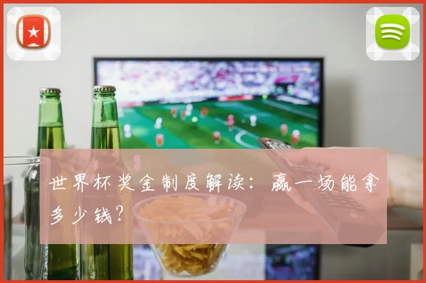 世界杯奖金制度解读：赢一场能拿多少钱？