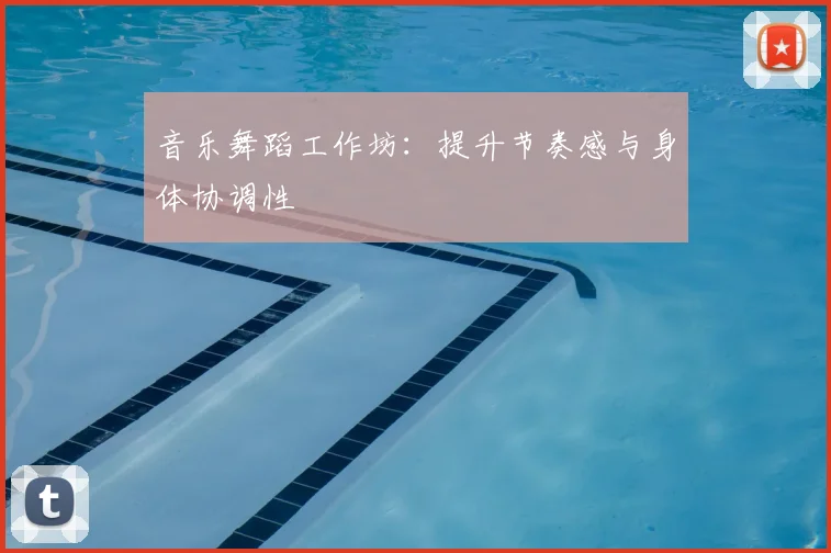 音乐舞蹈工作坊：提升节奏感与身体协调性