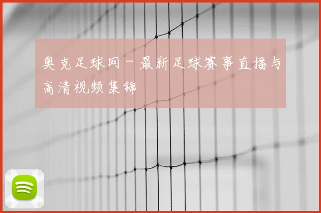奥克足球网 - 最新足球赛事直播与高清视频集锦